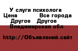 У слуги психолога › Цена ­ 1 000 - Все города Другое » Другое   . Владимирская обл.